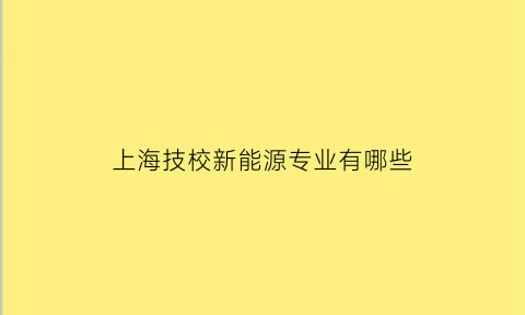 上海技校新能源专业有哪些