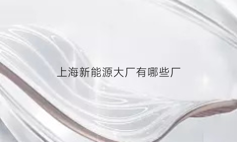 上海新能源大厂有哪些厂