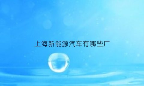 上海新能源汽车有哪些厂(上海新能源汽车生产公司排名)