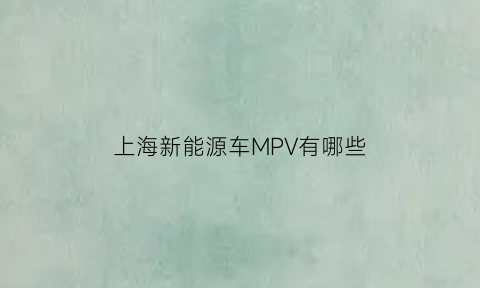 上海新能源车MPV有哪些