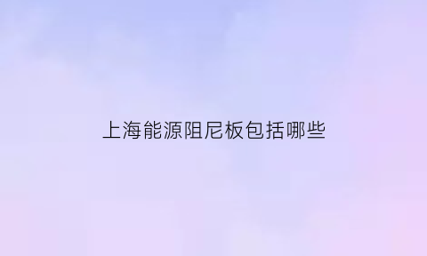 上海能源阻尼板包括哪些(上海能源阻尼板包括哪些厂家)