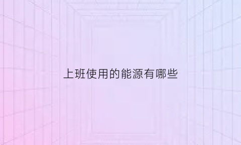 上班使用的能源有哪些