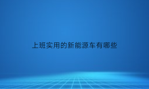 上班实用的新能源车有哪些