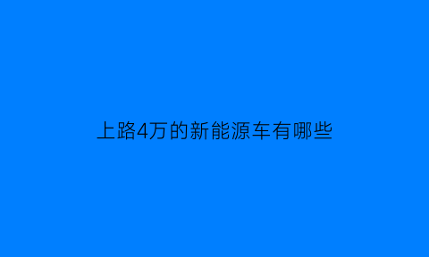 上路4万的新能源车有哪些