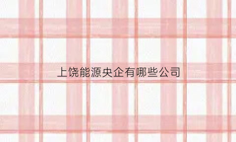 上饶能源央企有哪些公司