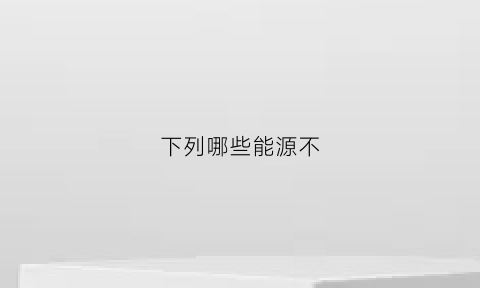 下列哪些能源不