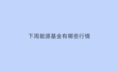 下周能源基金有哪些行情