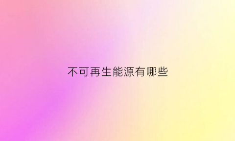 不可再生能源有哪些