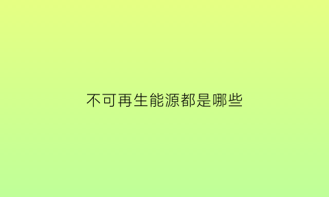 不可再生能源都是哪些