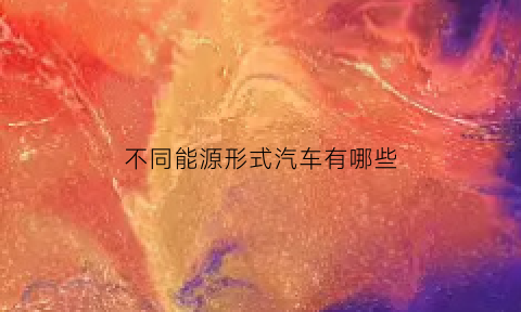 不同能源形式汽车有哪些