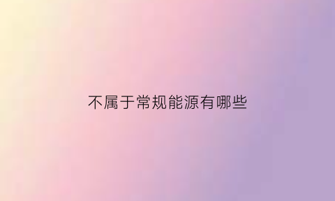 不属于常规能源有哪些