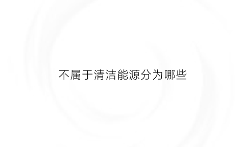 不属于清洁能源分为哪些