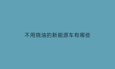 不用烧油的新能源车有哪些