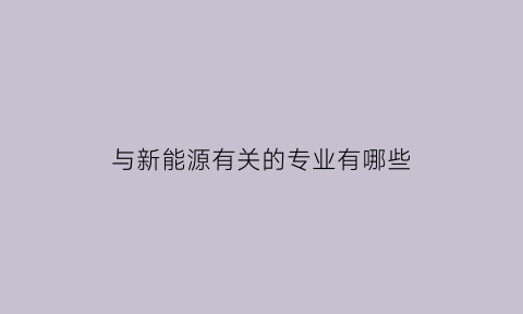 与新能源有关的专业有哪些