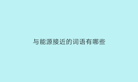 与能源接近的词语有哪些