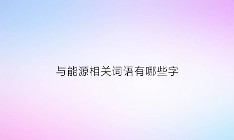 与能源相关词语有哪些字