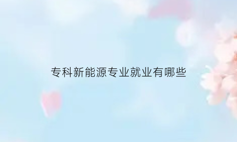 专科新能源专业就业有哪些