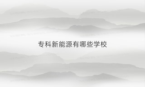 专科新能源有哪些学校