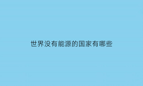 世界没有能源的国家有哪些