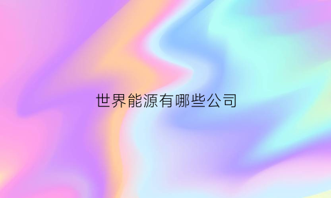 世界能源有哪些公司