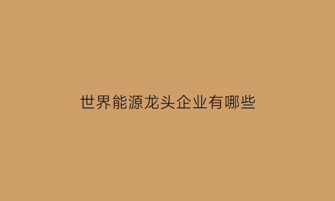 世界能源龙头企业有哪些