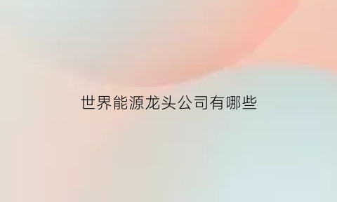 世界能源龙头公司有哪些