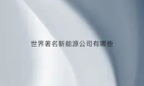 世界著名新能源公司有哪些