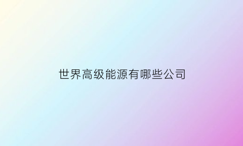 世界高级能源有哪些公司