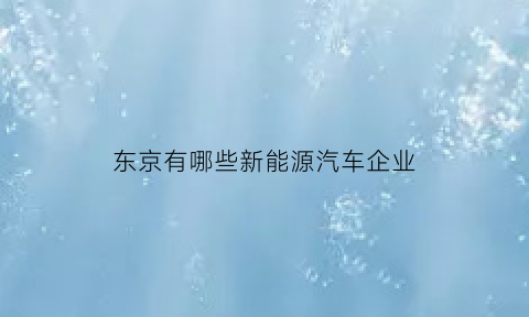 东京有哪些新能源汽车企业(东京有电车吗)