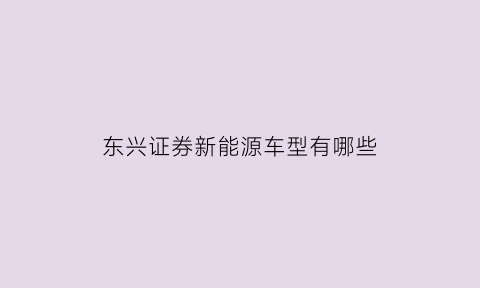 东兴证券新能源车型有哪些