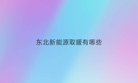 东北新能源取暖有哪些