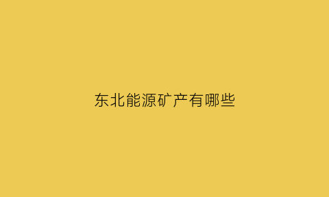 东北能源矿产有哪些