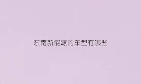 东南新能源的车型有哪些