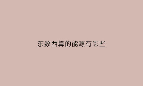 东数西算的能源有哪些(东数西算有哪些公司)