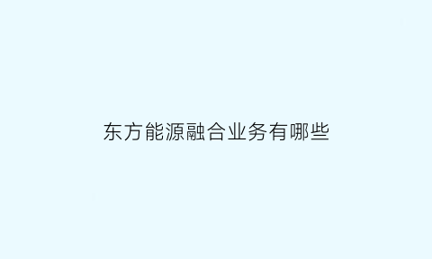 东方能源融合业务有哪些