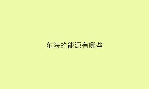 东海的能源有哪些