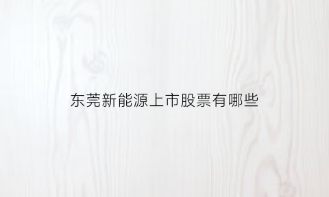 东莞新能源上市股票有哪些