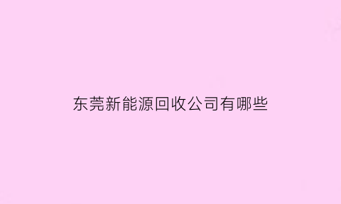 东莞新能源回收公司有哪些