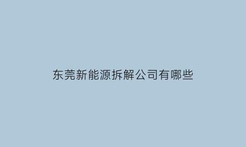 东莞新能源拆解公司有哪些