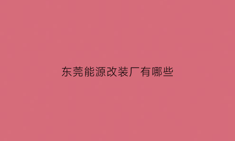 东莞能源改装厂有哪些