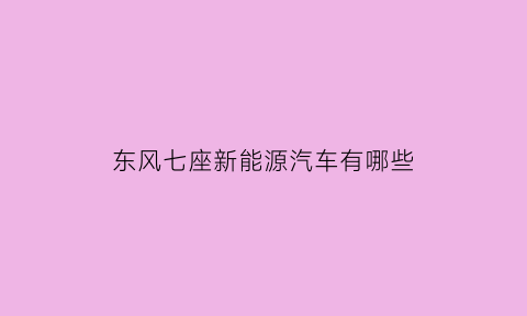 东风七座新能源汽车有哪些