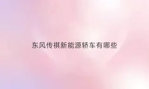 东风传祺新能源轿车有哪些(东汽传祺)