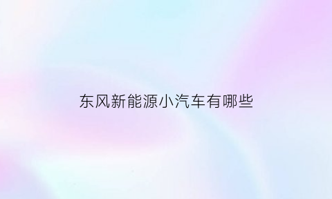 东风新能源小汽车有哪些