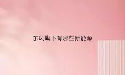 东风旗下有哪些新能源