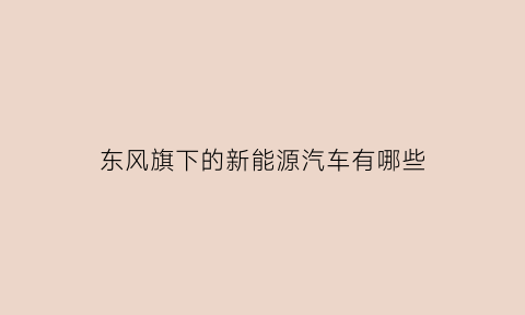 东风旗下的新能源汽车有哪些