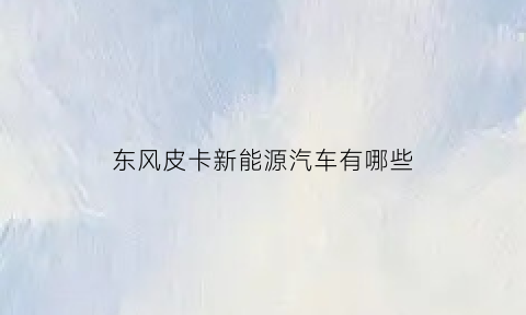 东风皮卡新能源汽车有哪些