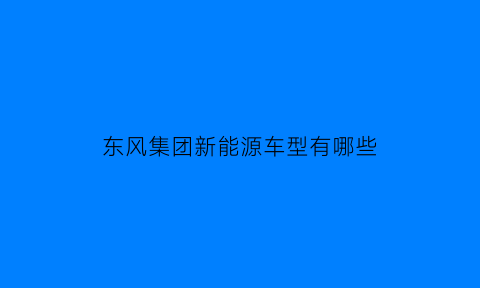 东风集团新能源车型有哪些