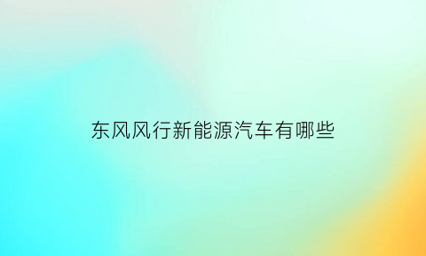 东风风行新能源汽车有哪些