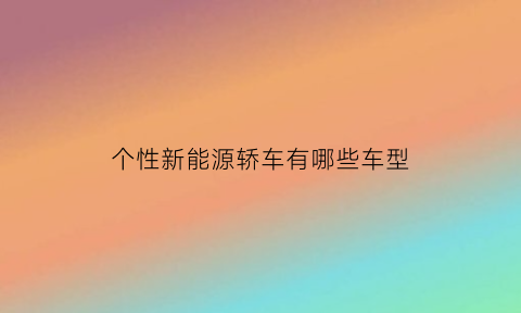 个性新能源轿车有哪些车型