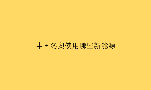 中国冬奥使用哪些新能源(北京冬奥会新能源专用汽车)